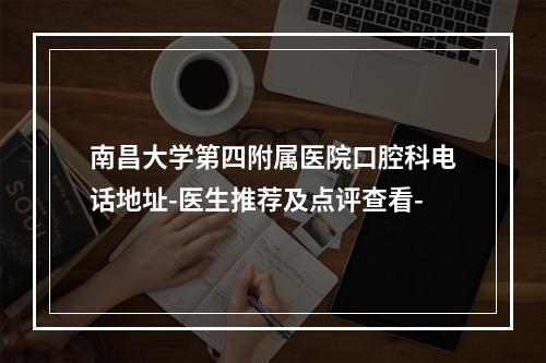 南昌大学第四附属医院口腔科电话地址-医生推荐及点评查看-