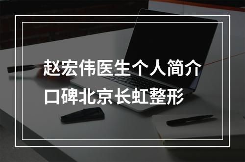 赵宏伟医生个人简介口碑北京长虹整形