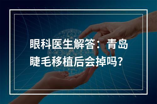 眼科医生解答：青岛睫毛移植后会掉吗？