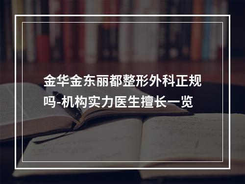 金华金东丽都整形外科正规吗-机构实力医生擅长一览