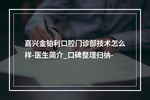 嘉兴金铂利口腔门诊部技术怎么样-医生简介_口碑整理归纳-