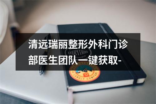 清远瑞丽整形外科门诊部医生团队一键获取-