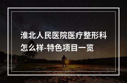 淮北人民医院医疗整形科怎么样-特色项目一览