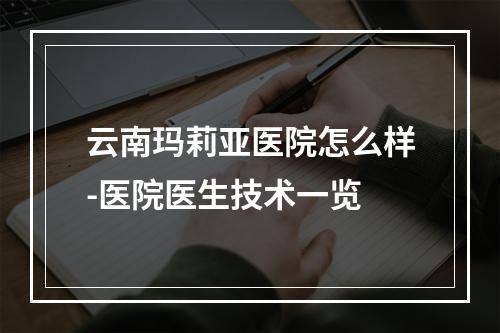 云南玛莉亚医院怎么样-医院医生技术一览