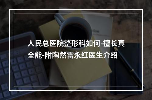 人民总医院整形科如何-擅长真全能-附陶然雷永红医生介绍