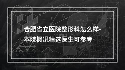 合肥省立医院整形科怎么样-本院概况精选医生可参考-