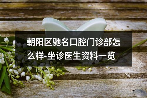 朝阳区驰名口腔门诊部怎么样-坐诊医生资料一览