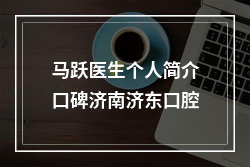 马跃医生个人简介口碑济南济东口腔