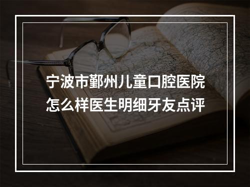 宁波市鄞州儿童口腔医院怎么样医生明细牙友点评