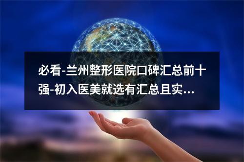 必看-兰州整形医院口碑汇总前十强-初入医美就选有汇总且实力靠前的-