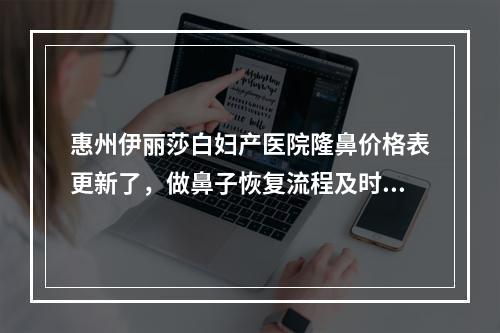 惠州伊丽莎白妇产医院隆鼻价格表更新了，做鼻子恢复流程及时间推荐收藏