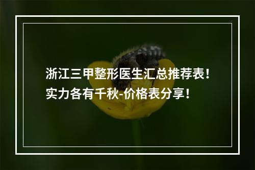 浙江三甲整形医生汇总推荐表！实力各有千秋-价格表分享！