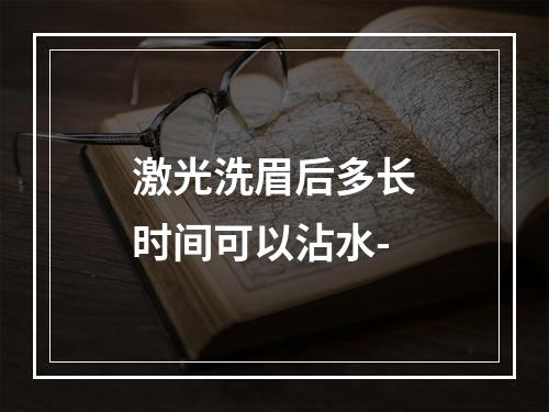 激光洗眉后多长时间可以沾水-