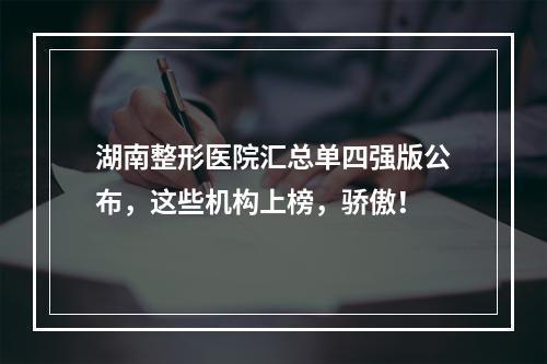 湖南整形医院汇总单四强版公布，这些机构上榜，骄傲！