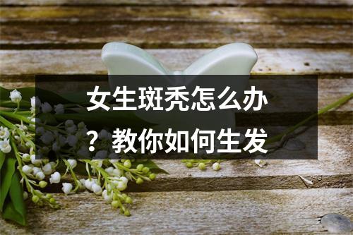 女生斑秃怎么办？教你如何生发