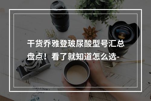 干货乔雅登玻尿酸型号汇总盘点！看了就知道怎么选-