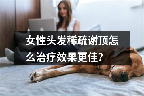 女性头发稀疏谢顶怎么治疗效果更佳？