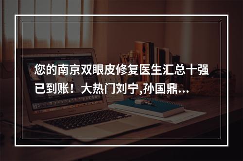 您的南京双眼皮修复医生汇总十强已到账！大热门刘宁,孙国鼎,陈刚等价格查询