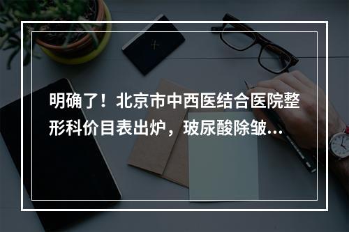 明确了！北京市中西医结合医院整形科价目表出炉，玻尿酸除皱恢复果图转爆了