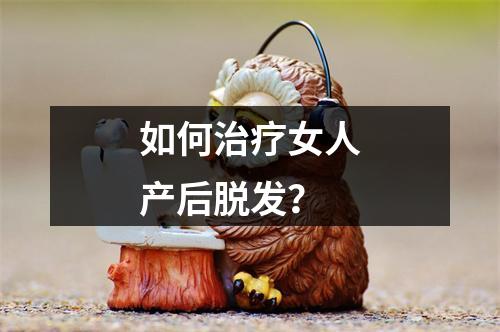 如何治疗女人产后脱发？