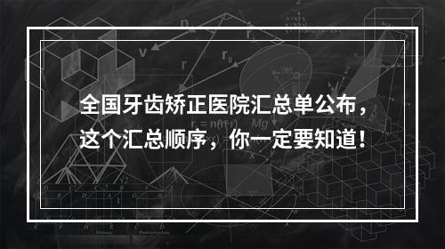 全国牙齿矫正医院汇总单公布，这个汇总顺序，你一定要知道！