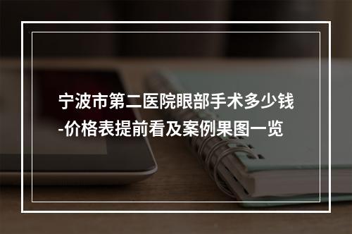 宁波市第二医院眼部手术多少钱-价格表提前看及案例果图一览