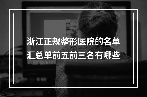 浙江正规整形医院的名单汇总单前五前三名有哪些