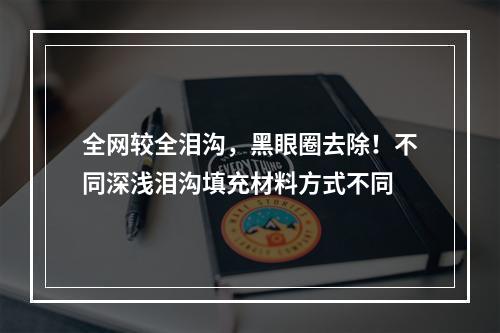 全网较全泪沟，黑眼圈去除！不同深浅泪沟填充材料方式不同