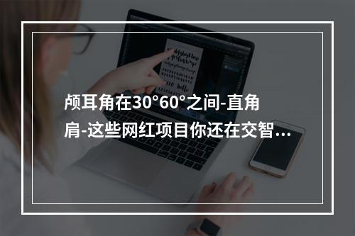 颅耳角在30°60°之间-直角肩-这些网红项目你还在交智商税!专家早就辟谣不靠谱