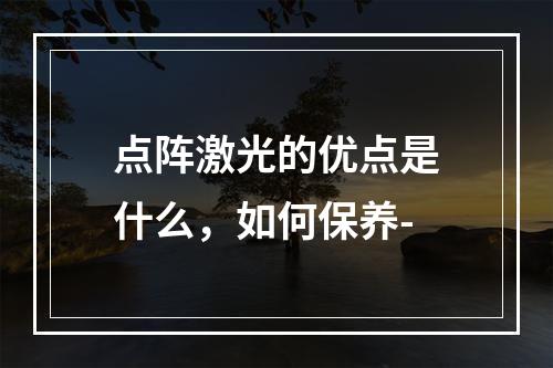 点阵激光的优点是什么，如何保养-