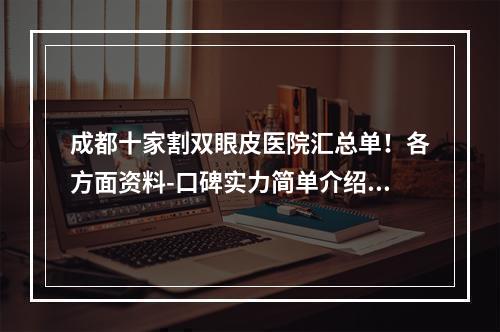 成都十家割双眼皮医院汇总单！各方面资料-口碑实力简单介绍一下