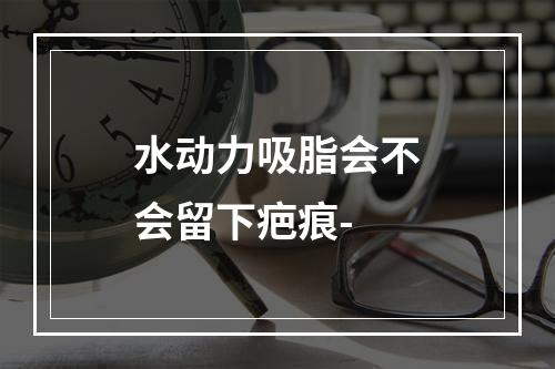 水动力吸脂会不会留下疤痕-