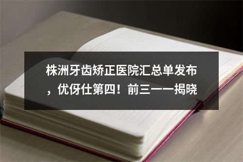 株洲牙齿矫正医院汇总单发布，优伢仕第四！前三一一揭晓