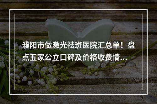 濮阳市做激光祛斑医院汇总单！盘点五家公立口碑及价格收费情况