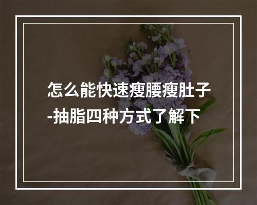 怎么能快速瘦腰瘦肚子-抽脂四种方式了解下