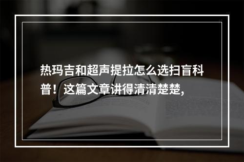 热玛吉和超声提拉怎么选扫盲科普！这篇文章讲得清清楚楚,