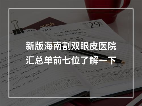 新版海南割双眼皮医院汇总单前七位了解一下