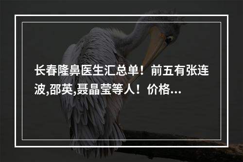 长春隆鼻医生汇总单！前五有张连波,邵英,聂晶莹等人！价格可查