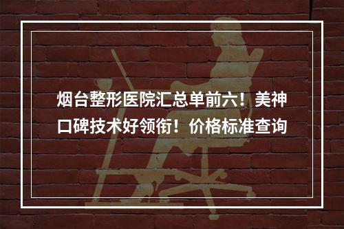 烟台整形医院汇总单前六！美神口碑技术好领衔！价格标准查询