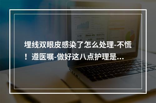 埋线双眼皮感染了怎么处理-不慌！遵医嘱-做好这八点护理是恢复关键