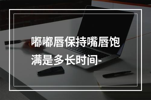 嘟嘟唇保持嘴唇饱满是多长时间-