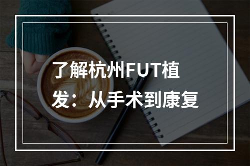 了解杭州FUT植发：从手术到康复