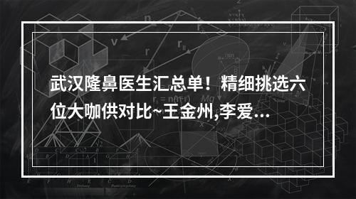 武汉隆鼻医生汇总单！精细挑选六位大咖供对比~王金州,李爱林当选