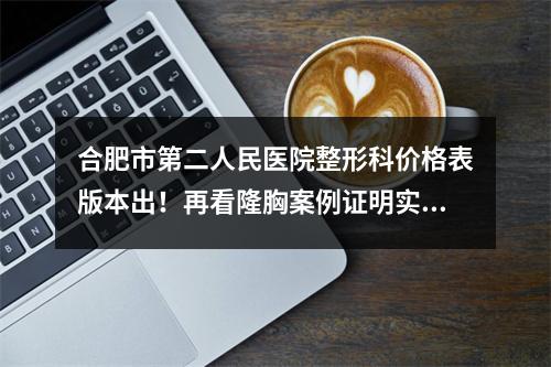 合肥市第二人民医院整形科价格表版本出！再看隆胸案例证明实力!