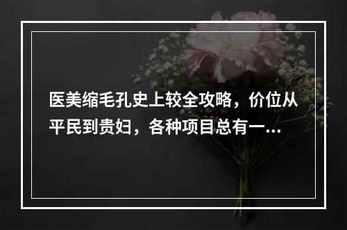 医美缩毛孔史上较全攻略，价位从平民到贵妇，各种项目总有一款适合你