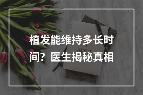 植发能维持多长时间？医生揭秘真相