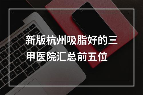 新版杭州吸脂好的三甲医院汇总前五位