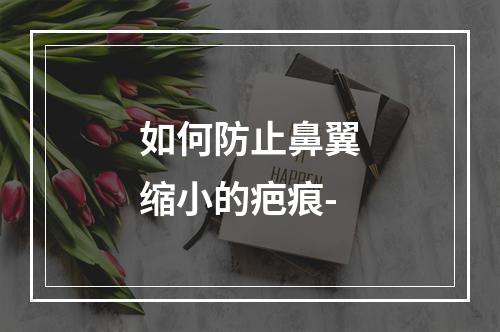 如何防止鼻翼缩小的疤痕-