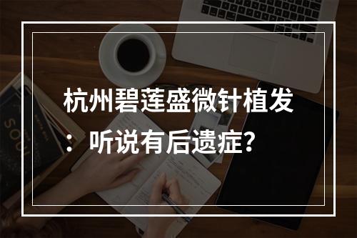 杭州碧莲盛微针植发：听说有后遗症？