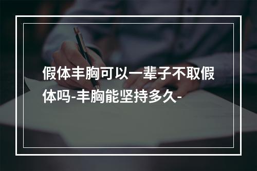 假体丰胸可以一辈子不取假体吗-丰胸能坚持多久-